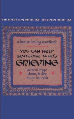 You Can Help Someone Who's Grieving: A How-To Healing Handbook by Diane Fisher, Victoria Frigo, Mary Lou Cook