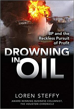 Drowning in Oil: BP & the Reckless Pursuit of Profit by Loren C. Steffy