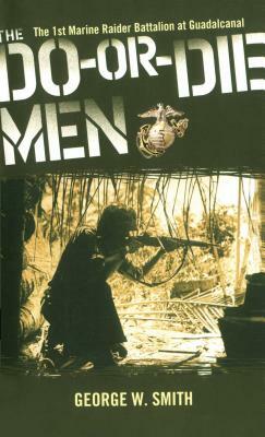 The Do-Or-Die Men: The 1st Marine Raider Battalion at Guadalcanal by George W. Smith