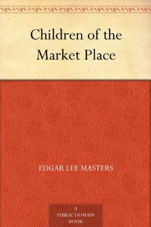 Children of the Market Place by Edgar Lee Masters