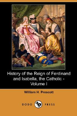 History of the Reign of Ferdinand and Isabella, the Catholic - Volume I (Dodo Press) by William H. Prescott
