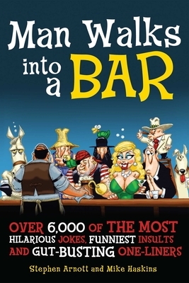 Man Walks Into a Bar: Over 6,000 of the Most Hilarious Jokes, Funniest Insults and Gut-Busting One-Liners by Stephen Arnott, Mike Haskins