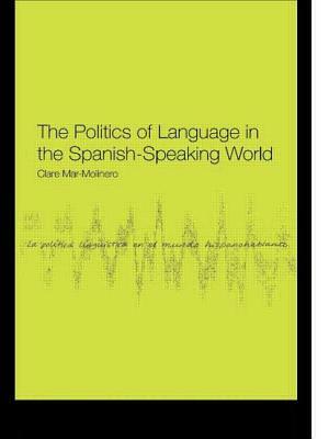 The Politics of Language in the Spanish-Speaking World by Clare Mar-Molinero