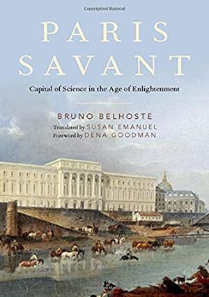 Paris Savant: Capital of Science in the Age of Enlightenment by Bruno Belhoste, Susan Emanuel