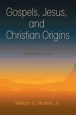 Gospels, Jesus, and Christian Origins: Collected Essays by William O. Walker