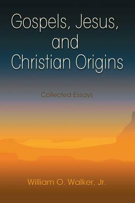 Gospels, Jesus, and Christian Origins: Collected Essays by William O. Walker