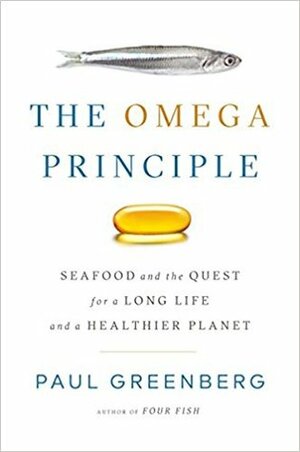 The Omega Principle: Seafood and the Quest for a Long Life and a Healthier Planet by Paul Greenberg