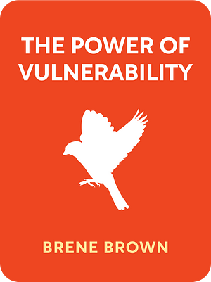 The Power of Vulnerability: Teachings of Authenticity, Connections and Courage by Brené Brown