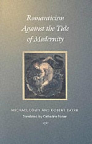 Romanticism Against the Tide of Modernity by Michael Löwy, Robert Sayre, Catherine Porter