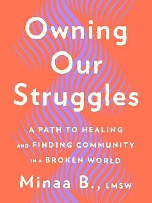 Owning Our Struggles: A Path to Healing and Finding Community in a Broken World by Minaa B.