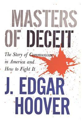 Masters of Deceit: The Story of Communism in America and How to Fight It by J. Edgar Hoover