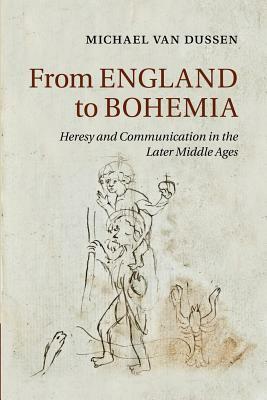 From England to Bohemia: Heresy and Communication in the Later Middle Ages by Michael Van Dussen