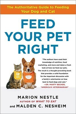 Feed Your Pet Right: The Authoritative Guide to Feeding Your Dog and Cat by Malden Nesheim, Marion Nestle