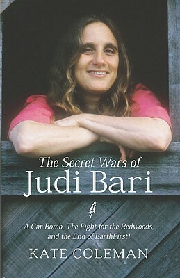 The Secret Wars of Judi Bari: A Car Bomb, the Fight for the Redwoods, and the End of Earth First by Kate Coleman