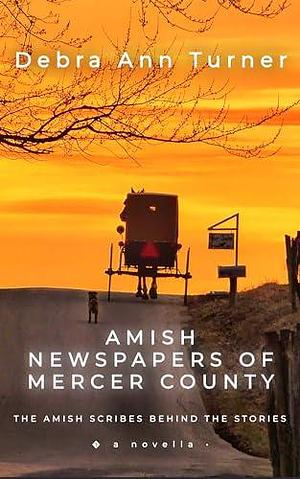 Amish Newspapers of Mercer County: The Amish Scribes Behind the Stories by Debra Torres, Debra Torres