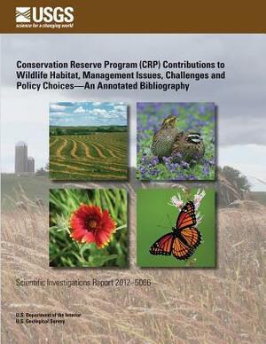 Conservation Reserve Program (CRP) Contributions to Wildlife Habitat, Management Issues, Challenges and Policy Choices?An Annotated Bibliography by U. S. Department of the Interior