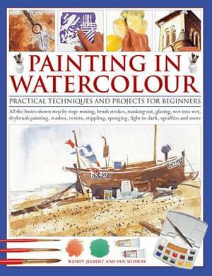 Painting in Watercolor: Practical Techniques and Projects for Beginners by Ian Sidaway, Wendy Jelbert