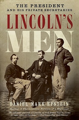 Lincoln's Men: The President and His Private Secretaries by Daniel Mark Epstein