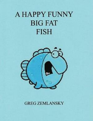 A Happy Funny Big Fat Fish by Greg Zemlansky