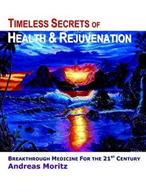 Timeless Secrets of Health and Rejuvenation by Andreas Moritz