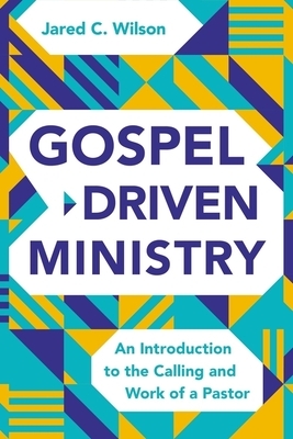 Gospel-Driven Ministry: An Introduction to the Calling and Work of a Pastor by Jared C. Wilson