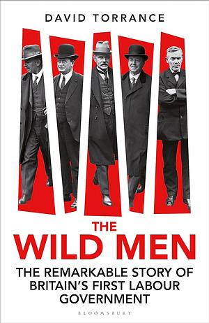 The Wild Men: The Remarkable Story of Britain's First Labour Government by David Torrance