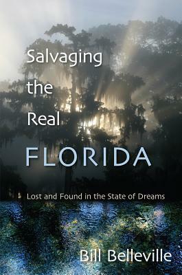 Salvaging the Real Florida: Lost and Found in the State of Dreams by Bill Belleville