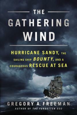 The Gathering Wind: Hurricane Sandy, the Sailing Ship Bounty, and a Courageous Rescue at Sea by Gregory A. Freeman