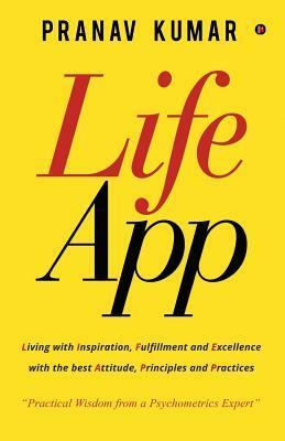 LifeApp: Living with Inspiration, Fulfillment and Excellence with the best Attitude, Principles and Practices by Pranav Kumar