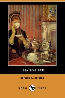 Tea-Table Talk (Dodo Press) by Jerome Klapka Jerome