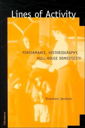 Lines of Activity: Performance, Historiography, Hull-House Domesticity by Shannon Jackson