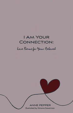 I Am Your Connection: Love Poems for Your Beloved by Anne Pepper