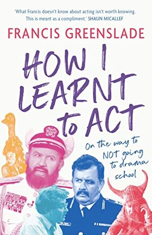 How I Learnt to Act by Francis Greenslade