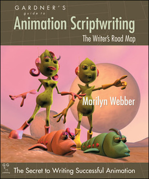 Gardner's Guide to Animation Scriptwriting: The Writer's Road Map by Marilyn Webber