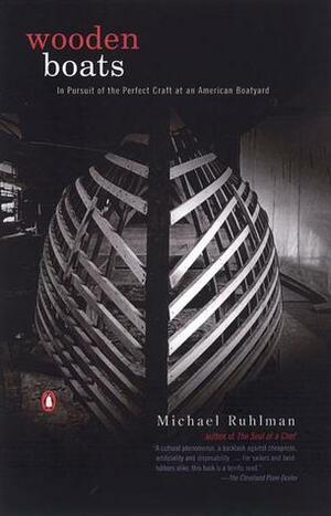Wooden Boats: In Pursuit of the Perfect Craft at an American Boatyard by Michael Ruhlman