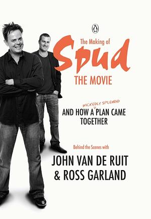 The Making of Spud the Movie: And How a Wickedly Splendid Plan Came Together by John van de Ruit, Ross Garland