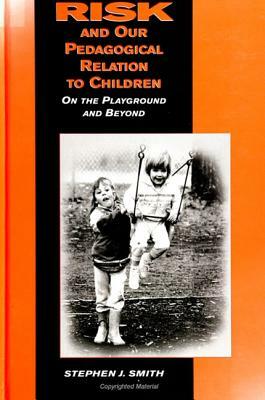 Risk and Our Pedagogical Relation to Children: On the Playground and Beyond by Stephen J. Smith