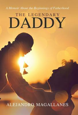 The Legendary Daddy: A Memoir About the Beginnings of Fatherhood by Alejandro Magallanes