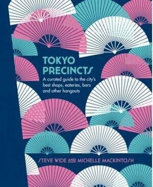 Tokyo Precincts: A Curated Guide to the City's Best Shops, Eateries, Bars and Other Hangouts by M. Mackintosh, Steve Wide