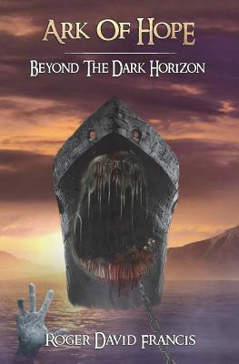 Ark Of Hope: Beyond The Dark Horizon by Roger David Francis