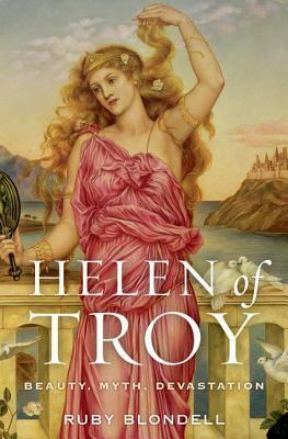 Helen of Troy: Beauty, Myth, Devastation by Ruby Blondell