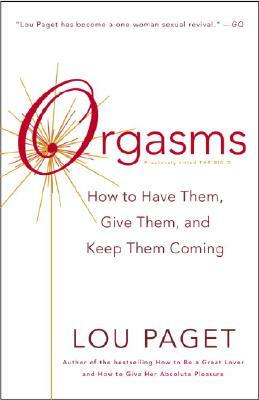 Orgasms: How to Have Them, Give Them, and Keep Them Coming by Lou Paget