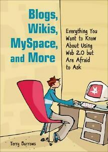 Blogs, Wikis, MySpace, and More: Everything You Want to Know About Using Web 2.0 but Are Afraid to Ask by Terry Burrows