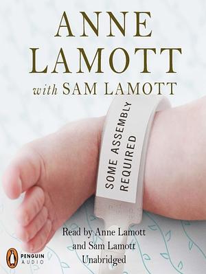 Some Assembly Required by Sam Lamott, Anne Lamott
