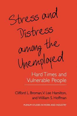 Stress and Distress Among the Unemployed: Hard Times and Vulnerable People by V. Lee Hamilton, Clifford L. Broman, William S. Hoffman