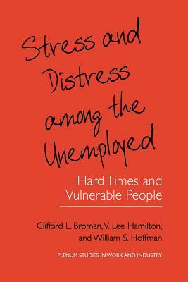 Stress and Distress Among the Unemployed: Hard Times and Vulnerable People by William S. Hoffman, Clifford L. Broman, V. Lee Hamilton