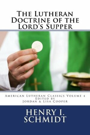 The Lutheran Doctrine of the Lord's Supper (American Lutheran Classics Book 4) by Jordan B. Cooper, Henry Schmidt, Lisa Cooper