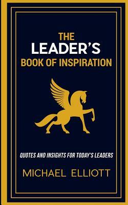 The Leader's Book of Inspiration: Quotes and Insights for Today's Leaders by Michael Elliott