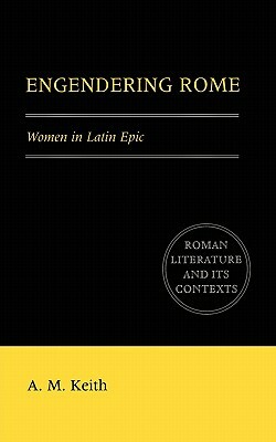 Engendering Rome: Women in Latin Epic by A. M. Keith