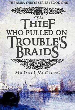 The Thief Who Pulled On Trouble's Braids by Michael McClung